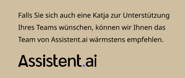 Falls Sie sich auch eine Katja zur Unterstützung Ihres Teams wünschen, können wir Ihnen das Team von Assistent.ai wärmstens empfehlen.